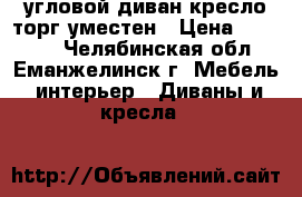 угловой диван кресло торг уместен › Цена ­ 20 000 - Челябинская обл., Еманжелинск г. Мебель, интерьер » Диваны и кресла   